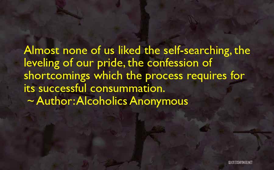 Alcoholics Anonymous Quotes: Almost None Of Us Liked The Self-searching, The Leveling Of Our Pride, The Confession Of Shortcomings Which The Process Requires