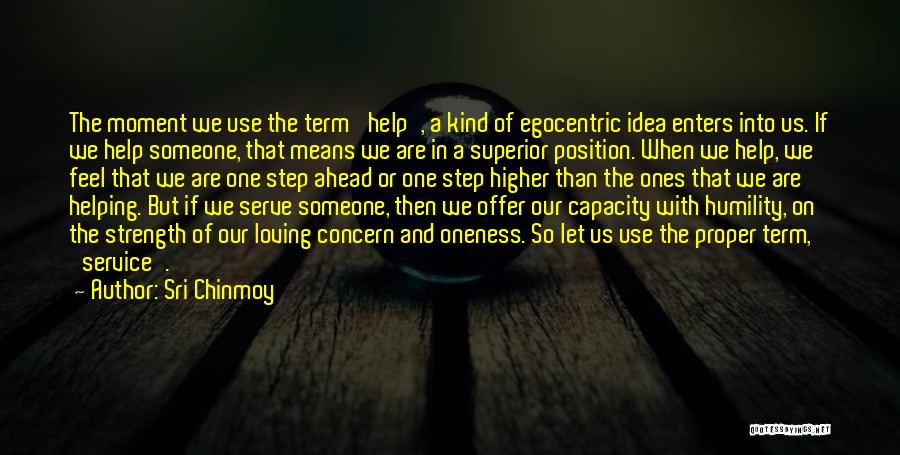 Sri Chinmoy Quotes: The Moment We Use The Term 'help', A Kind Of Egocentric Idea Enters Into Us. If We Help Someone, That