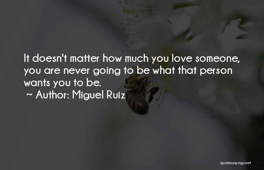 Miguel Ruiz Quotes: It Doesn't Matter How Much You Love Someone, You Are Never Going To Be What That Person Wants You To