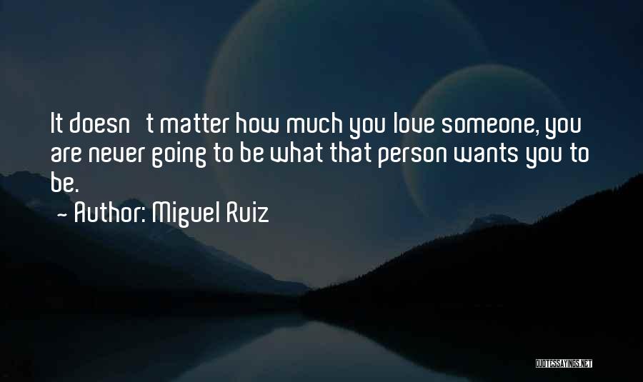 Miguel Ruiz Quotes: It Doesn't Matter How Much You Love Someone, You Are Never Going To Be What That Person Wants You To