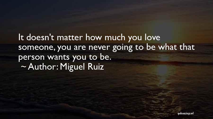 Miguel Ruiz Quotes: It Doesn't Matter How Much You Love Someone, You Are Never Going To Be What That Person Wants You To