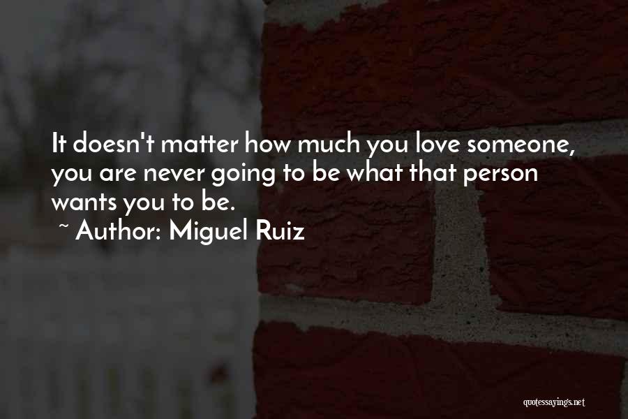 Miguel Ruiz Quotes: It Doesn't Matter How Much You Love Someone, You Are Never Going To Be What That Person Wants You To
