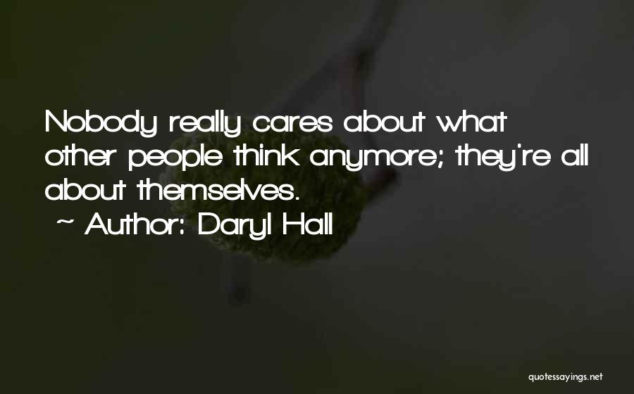 Daryl Hall Quotes: Nobody Really Cares About What Other People Think Anymore; They're All About Themselves.