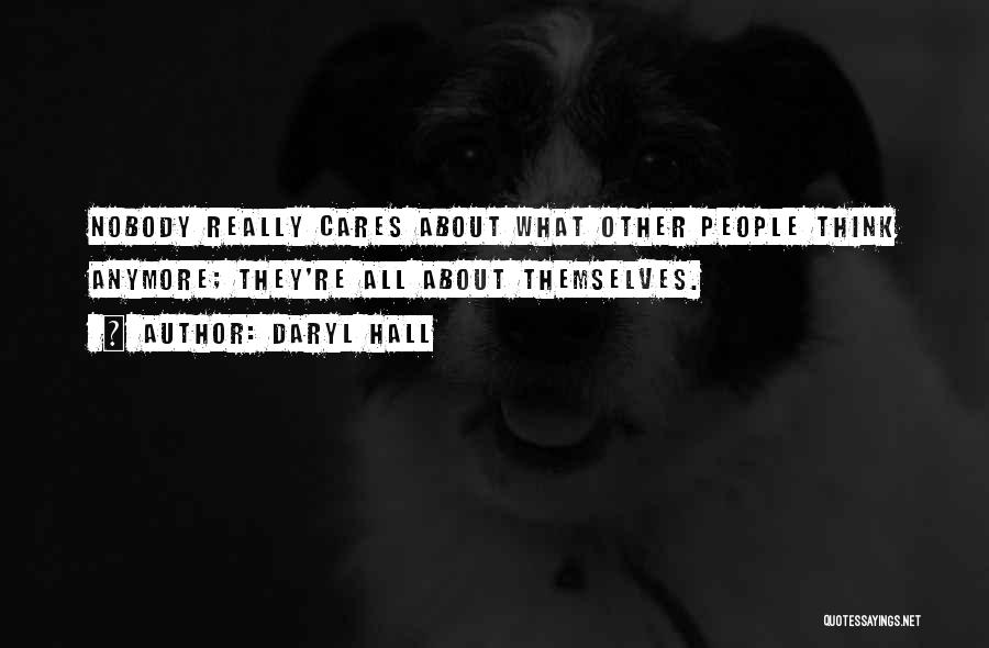 Daryl Hall Quotes: Nobody Really Cares About What Other People Think Anymore; They're All About Themselves.