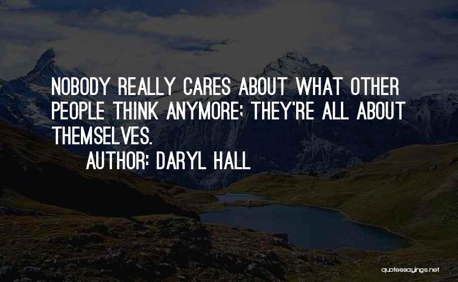 Daryl Hall Quotes: Nobody Really Cares About What Other People Think Anymore; They're All About Themselves.