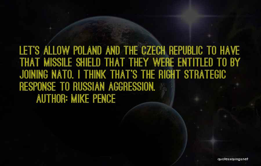 Mike Pence Quotes: Let's Allow Poland And The Czech Republic To Have That Missile Shield That They Were Entitled To By Joining Nato.