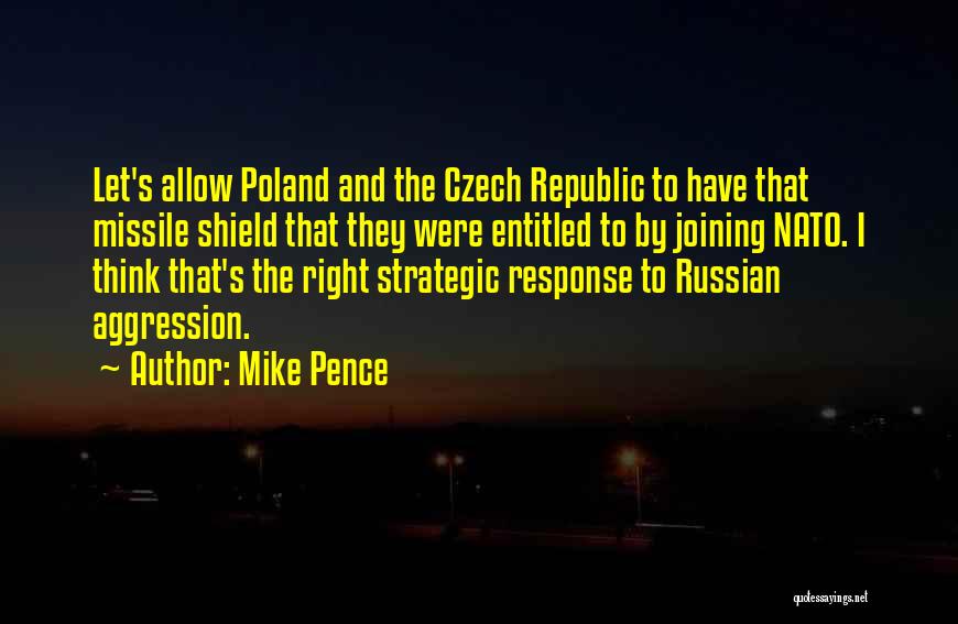 Mike Pence Quotes: Let's Allow Poland And The Czech Republic To Have That Missile Shield That They Were Entitled To By Joining Nato.