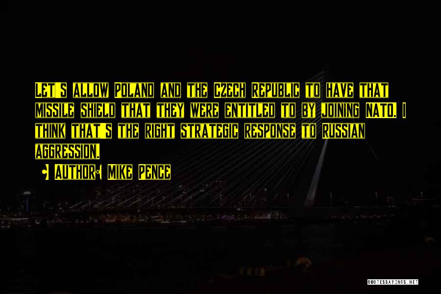 Mike Pence Quotes: Let's Allow Poland And The Czech Republic To Have That Missile Shield That They Were Entitled To By Joining Nato.