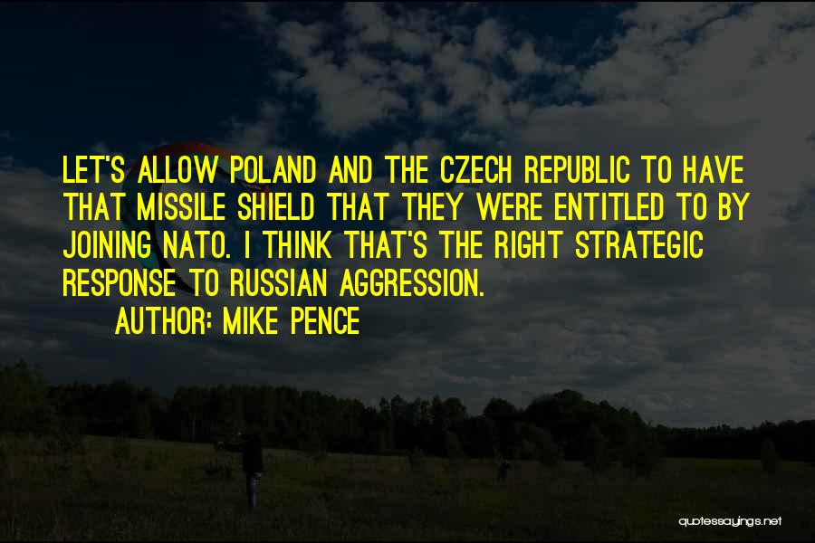 Mike Pence Quotes: Let's Allow Poland And The Czech Republic To Have That Missile Shield That They Were Entitled To By Joining Nato.