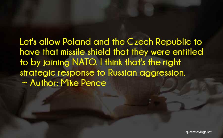 Mike Pence Quotes: Let's Allow Poland And The Czech Republic To Have That Missile Shield That They Were Entitled To By Joining Nato.