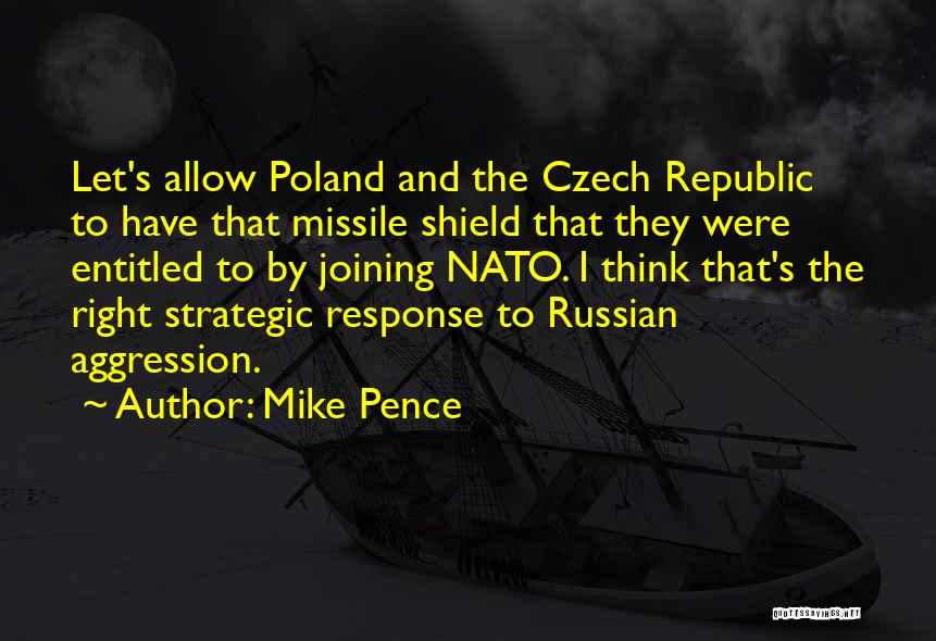 Mike Pence Quotes: Let's Allow Poland And The Czech Republic To Have That Missile Shield That They Were Entitled To By Joining Nato.