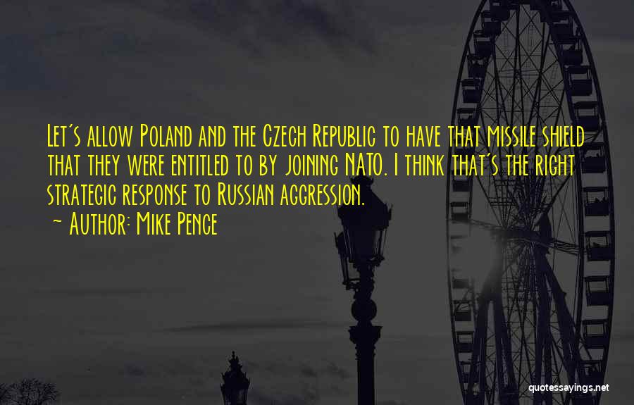 Mike Pence Quotes: Let's Allow Poland And The Czech Republic To Have That Missile Shield That They Were Entitled To By Joining Nato.