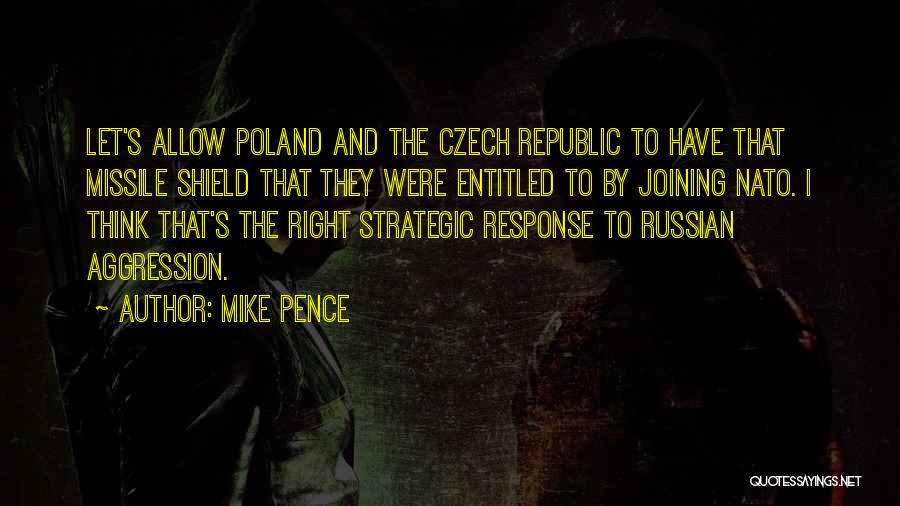 Mike Pence Quotes: Let's Allow Poland And The Czech Republic To Have That Missile Shield That They Were Entitled To By Joining Nato.