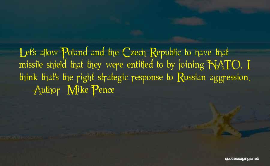 Mike Pence Quotes: Let's Allow Poland And The Czech Republic To Have That Missile Shield That They Were Entitled To By Joining Nato.