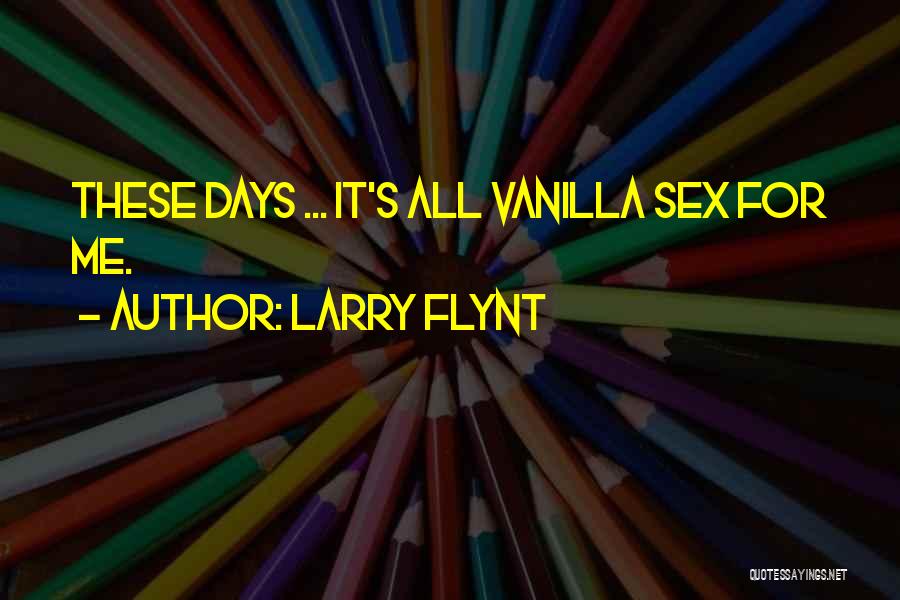 Larry Flynt Quotes: These Days ... It's All Vanilla Sex For Me.