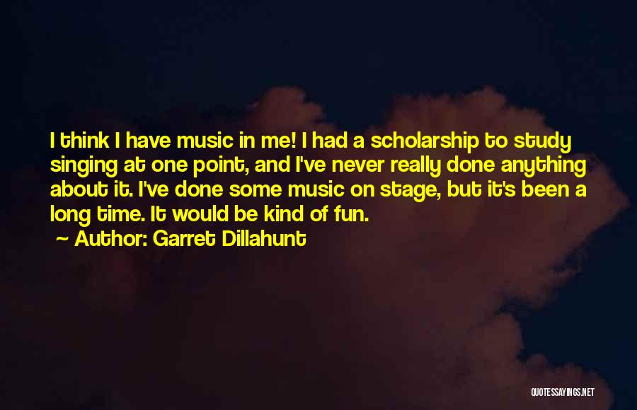 Garret Dillahunt Quotes: I Think I Have Music In Me! I Had A Scholarship To Study Singing At One Point, And I've Never