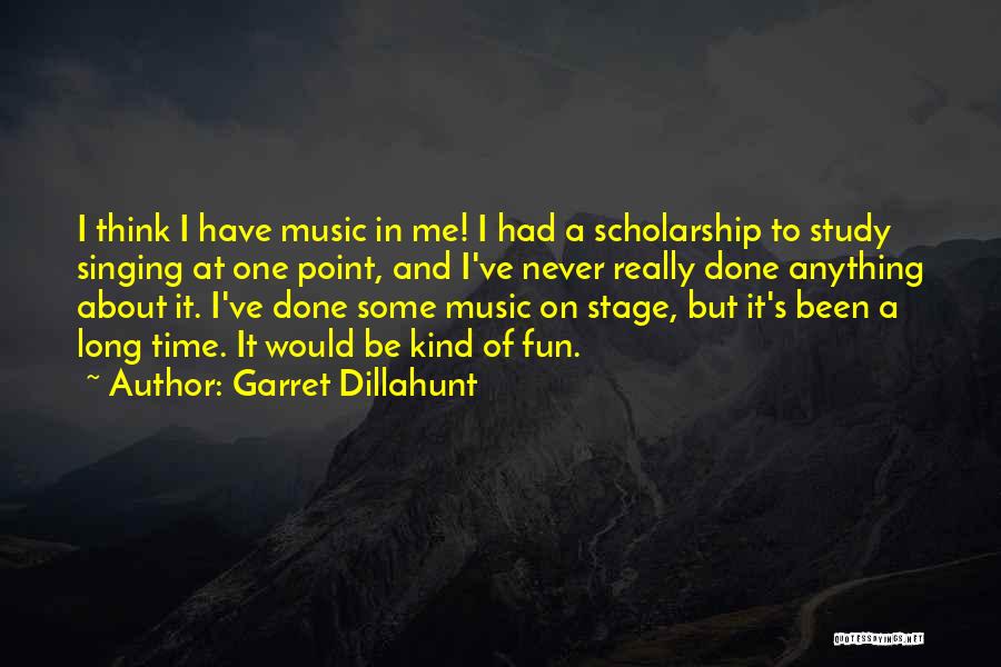 Garret Dillahunt Quotes: I Think I Have Music In Me! I Had A Scholarship To Study Singing At One Point, And I've Never