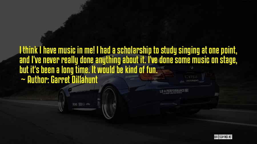 Garret Dillahunt Quotes: I Think I Have Music In Me! I Had A Scholarship To Study Singing At One Point, And I've Never