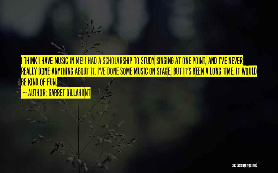 Garret Dillahunt Quotes: I Think I Have Music In Me! I Had A Scholarship To Study Singing At One Point, And I've Never