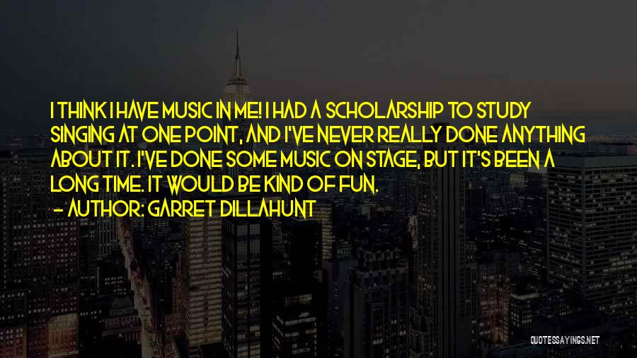 Garret Dillahunt Quotes: I Think I Have Music In Me! I Had A Scholarship To Study Singing At One Point, And I've Never