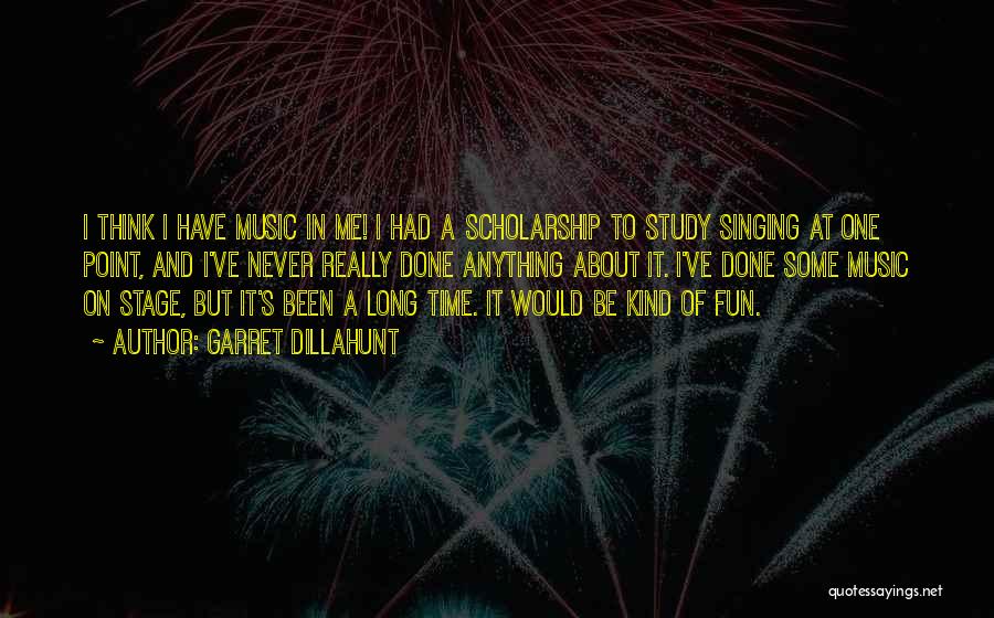 Garret Dillahunt Quotes: I Think I Have Music In Me! I Had A Scholarship To Study Singing At One Point, And I've Never