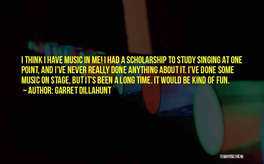 Garret Dillahunt Quotes: I Think I Have Music In Me! I Had A Scholarship To Study Singing At One Point, And I've Never