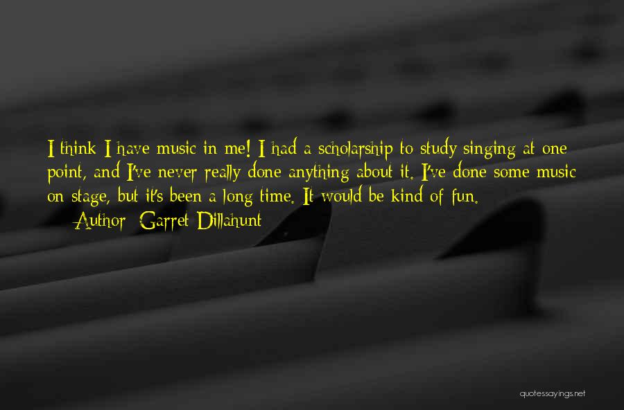 Garret Dillahunt Quotes: I Think I Have Music In Me! I Had A Scholarship To Study Singing At One Point, And I've Never