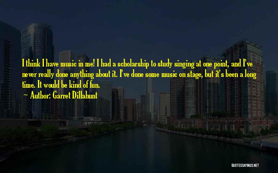 Garret Dillahunt Quotes: I Think I Have Music In Me! I Had A Scholarship To Study Singing At One Point, And I've Never