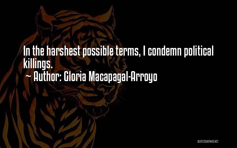 Gloria Macapagal-Arroyo Quotes: In The Harshest Possible Terms, I Condemn Political Killings.