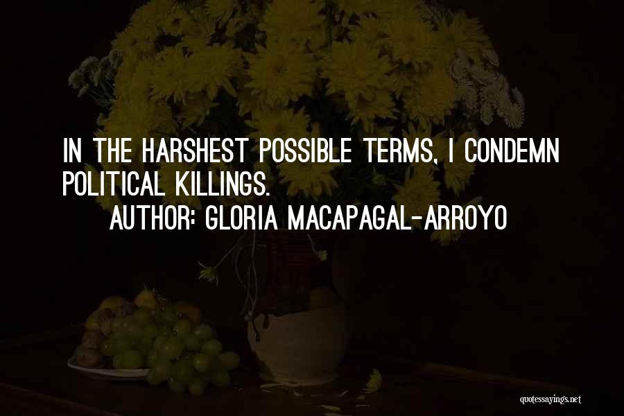 Gloria Macapagal-Arroyo Quotes: In The Harshest Possible Terms, I Condemn Political Killings.