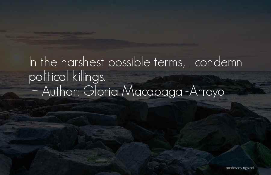 Gloria Macapagal-Arroyo Quotes: In The Harshest Possible Terms, I Condemn Political Killings.