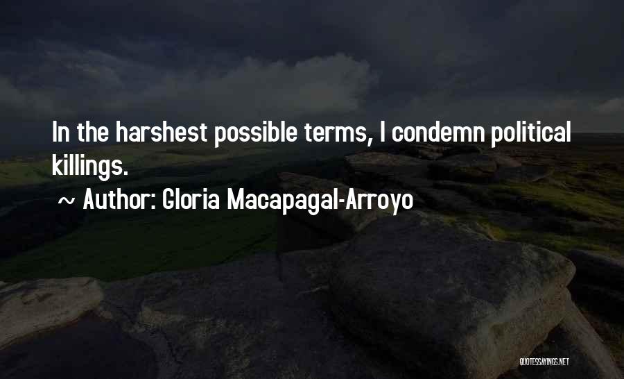 Gloria Macapagal-Arroyo Quotes: In The Harshest Possible Terms, I Condemn Political Killings.