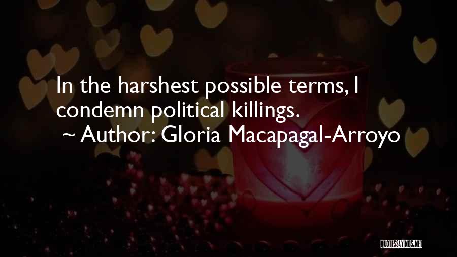 Gloria Macapagal-Arroyo Quotes: In The Harshest Possible Terms, I Condemn Political Killings.