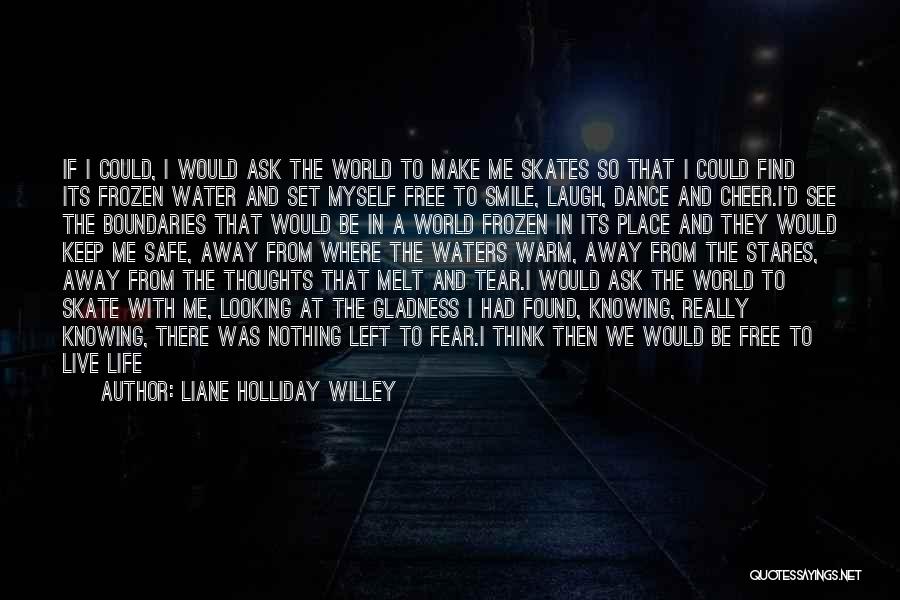 Liane Holliday Willey Quotes: If I Could, I Would Ask The World To Make Me Skates So That I Could Find Its Frozen Water