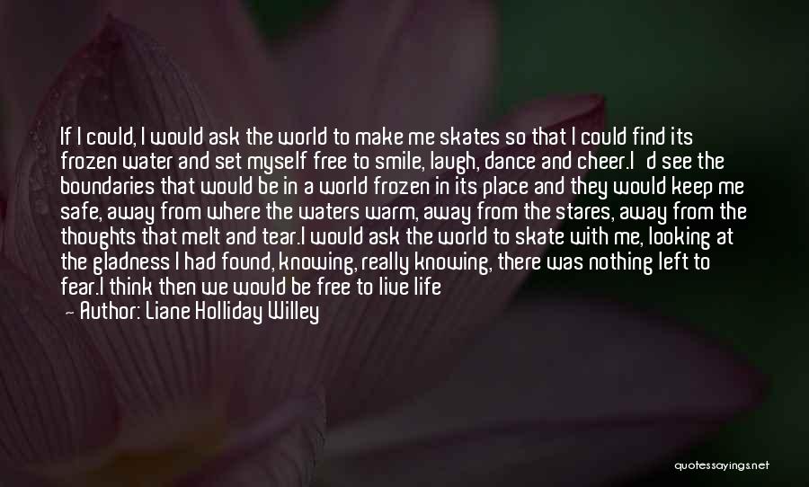 Liane Holliday Willey Quotes: If I Could, I Would Ask The World To Make Me Skates So That I Could Find Its Frozen Water