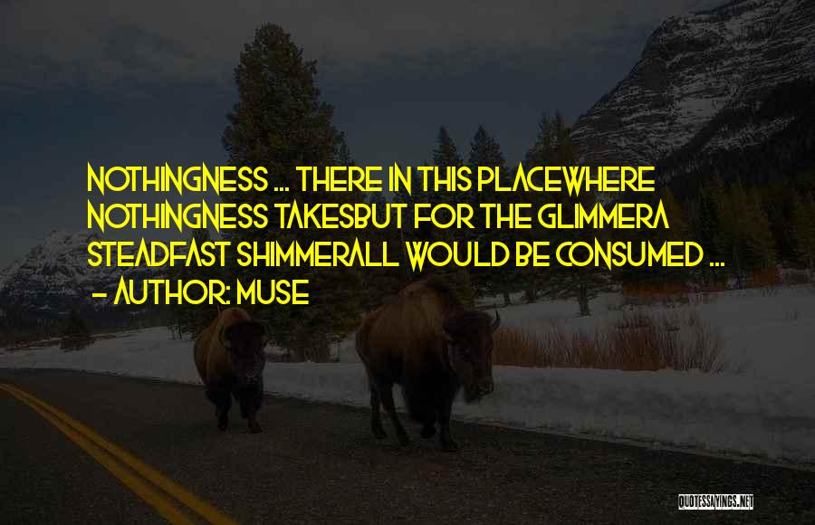 Muse Quotes: Nothingness ... There In This Placewhere Nothingness Takesbut For The Glimmera Steadfast Shimmerall Would Be Consumed ...