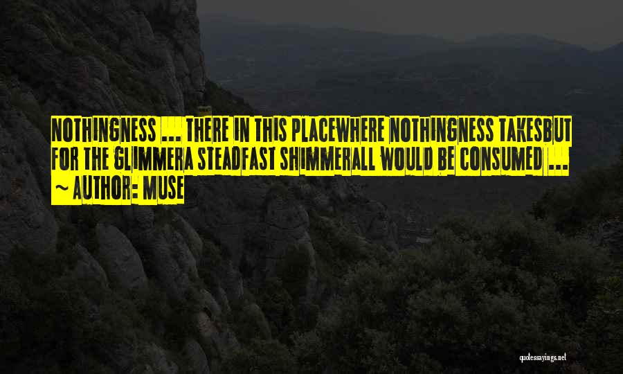 Muse Quotes: Nothingness ... There In This Placewhere Nothingness Takesbut For The Glimmera Steadfast Shimmerall Would Be Consumed ...