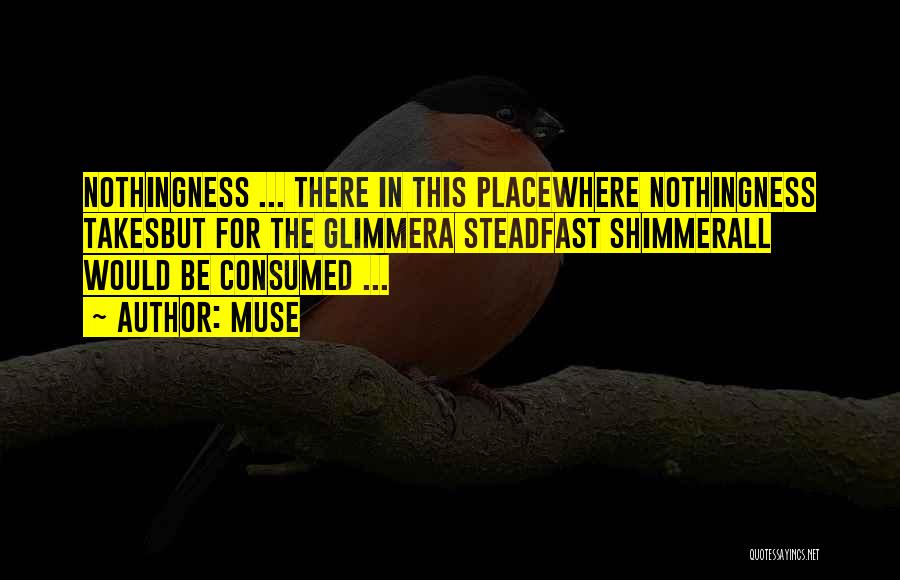 Muse Quotes: Nothingness ... There In This Placewhere Nothingness Takesbut For The Glimmera Steadfast Shimmerall Would Be Consumed ...