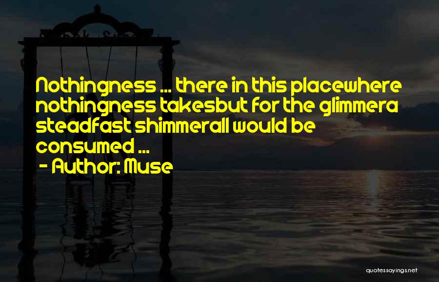 Muse Quotes: Nothingness ... There In This Placewhere Nothingness Takesbut For The Glimmera Steadfast Shimmerall Would Be Consumed ...