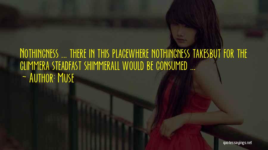 Muse Quotes: Nothingness ... There In This Placewhere Nothingness Takesbut For The Glimmera Steadfast Shimmerall Would Be Consumed ...