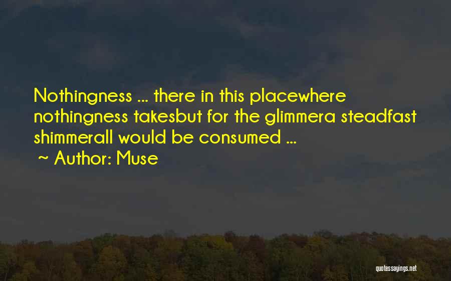 Muse Quotes: Nothingness ... There In This Placewhere Nothingness Takesbut For The Glimmera Steadfast Shimmerall Would Be Consumed ...