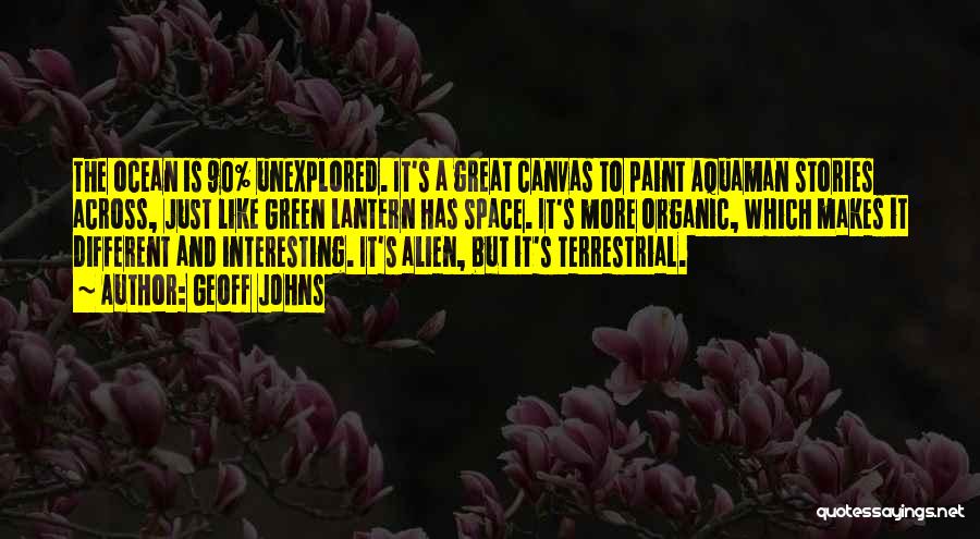 Geoff Johns Quotes: The Ocean Is 90% Unexplored. It's A Great Canvas To Paint Aquaman Stories Across, Just Like Green Lantern Has Space.