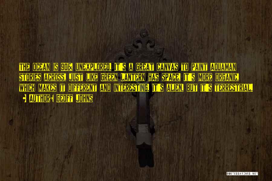 Geoff Johns Quotes: The Ocean Is 90% Unexplored. It's A Great Canvas To Paint Aquaman Stories Across, Just Like Green Lantern Has Space.