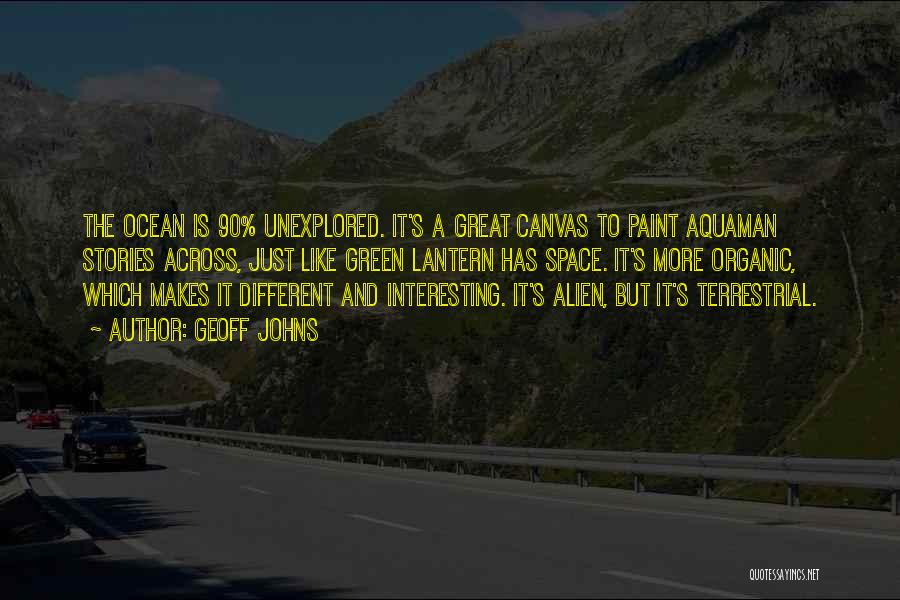 Geoff Johns Quotes: The Ocean Is 90% Unexplored. It's A Great Canvas To Paint Aquaman Stories Across, Just Like Green Lantern Has Space.