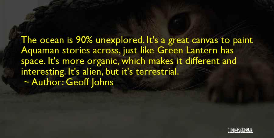 Geoff Johns Quotes: The Ocean Is 90% Unexplored. It's A Great Canvas To Paint Aquaman Stories Across, Just Like Green Lantern Has Space.