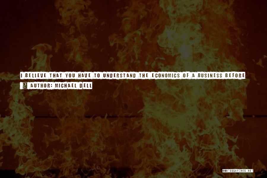 Michael Dell Quotes: I Believe That You Have To Understand The Economics Of A Business Before You Have A Strategy, And You Have