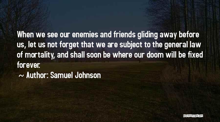 Samuel Johnson Quotes: When We See Our Enemies And Friends Gliding Away Before Us, Let Us Not Forget That We Are Subject To