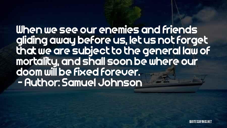 Samuel Johnson Quotes: When We See Our Enemies And Friends Gliding Away Before Us, Let Us Not Forget That We Are Subject To