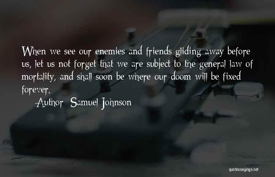 Samuel Johnson Quotes: When We See Our Enemies And Friends Gliding Away Before Us, Let Us Not Forget That We Are Subject To