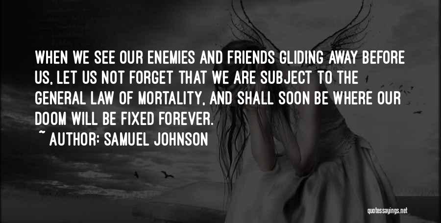Samuel Johnson Quotes: When We See Our Enemies And Friends Gliding Away Before Us, Let Us Not Forget That We Are Subject To